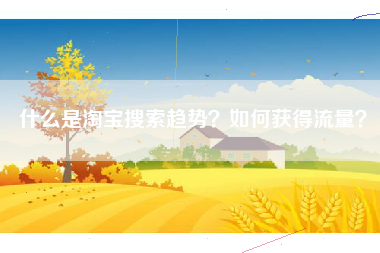 什么是淘宝搜索趋势？如何获得流量？
