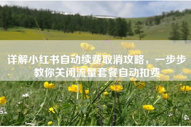 详解小红书自动续费取消攻略，一步步教你关闭流量套餐自动扣费