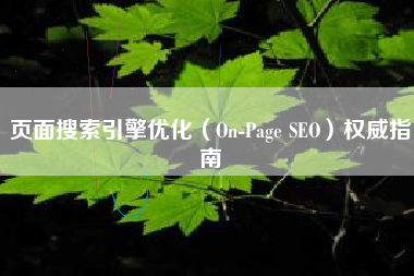 页面搜索引擎优化（On-Page SEO）权威指南