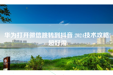华为打开微信跳转到抖音 2024技术攻略!超好用
