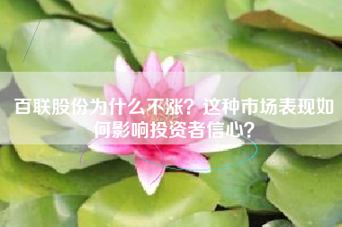 百联股份为什么不涨？这种市场表现如何影响投资者信心？