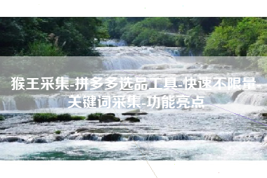 猴王采集-拼多多选品工具-快速不限量-关键词采集-功能亮点