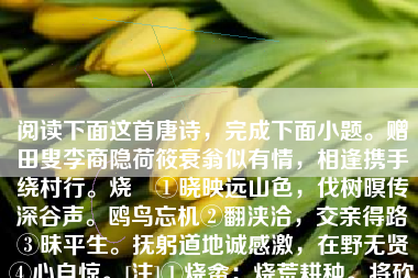 阅读下面这首唐诗，完成下面小题。赠田叟李商隐荷筱衰翁似有情，相逢携手绕村行。烧畬①晓映远山色，伐树暝传深谷声。鸥鸟忘机②翻浃洽，交亲得路③昧平生。抚躬道地诚感激，在野无贤④心自惊。[注]①烧畲：烧荒耕种。将砍伐的荆棘等烧成灰作肥料叫烧畲。②鸥鸟忘机：《列子》记载海上之人有好鸥鸟者，每旦之海上，从鸥鸟游，鸥鸟之至者百数而不止。③得路：指得志开官。④在野无贤;六年，皇帝诏令天下通一艺者诣京应试，在李林