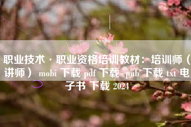 职业技术·职业资格培训教材：培训师（讲师） mobi 下载 pdf 下载  pub 下载 txt 电子书 下载 2024