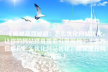 《揭秘高效秘籍：怎么优化网站优化，让你的网站跻身搜索引擎前列》（全方位解析怎么优化网站优化，助你提升网站排名）