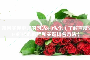 如何实现更好的网站SEO优化（了解百度SEO的核心教程和关键排名方法）