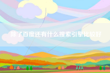 除了百度还有什么搜索引擎比较好