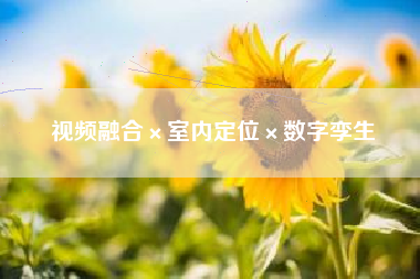 视频融合×室内定位×数字孪生