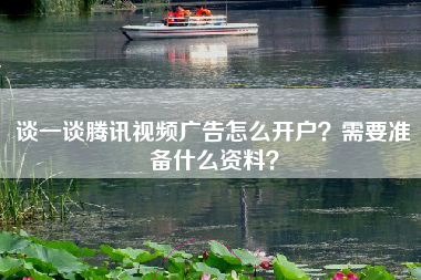 谈一谈腾讯视频广告怎么开户？需要准备什么资料？