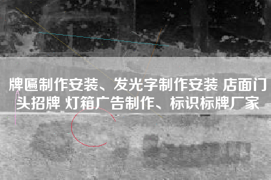 牌匾制作安装、发光字制作安装 店面门头招牌 灯箱广告制作、标识标牌厂家 牌匾制作安装、发光字制作安装 店面门头招牌 灯箱广告制作、标识标牌厂家