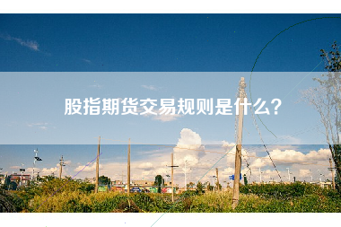 股指期货交易规则是什么？