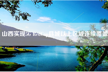 山西实现5G RedCap县城以上区域连续覆盖