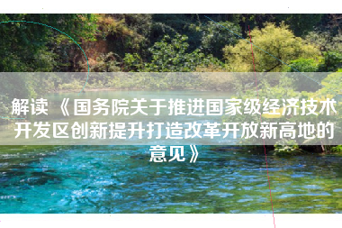 解读 《国务院关于推进国家级经济技术开发区创新提升打造改革开放新高地的意见》