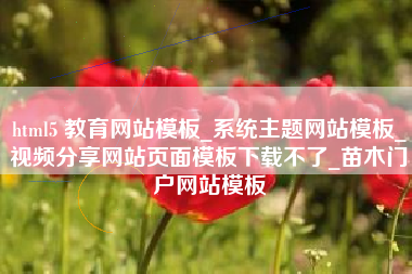 html5 教育网站模板_系统主题网站模板_视频分享网站页面模板下载不了_苗木门户网站模板