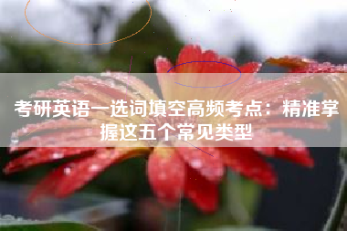 考研英语一选词填空高频考点：精准掌握这五个常见类型