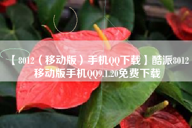 【8012(移动版)手机QQ下载】酷派8012 移动版手机QQ9.1.20免费下载 【8012(移动版)手机QQ下载】酷派8012 移动版手机QQ9.1.20免费下载