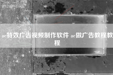 ae特效广告视频制作软件 ae做广告教程教程