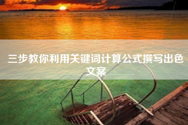三步教你利用关键词计算公式撰写出色文案