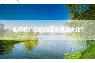如何将广告的内容效果最大化？