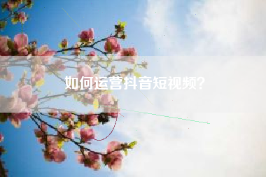 如何运营抖音短视频？