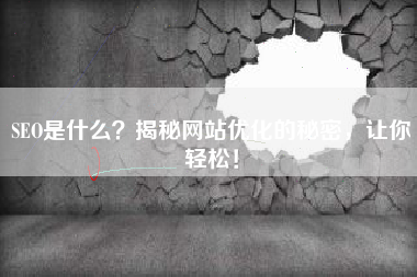 SEO是什么？揭秘网站优化的秘密，让你轻松！
