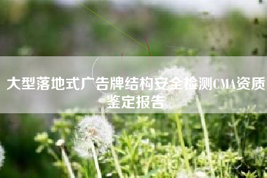 大型落地式广告牌结构安全检测CMA资质鉴定报告