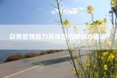 自我管理能力具体包括哪些方面呢？