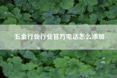 五金行业行业官方电话怎么添加