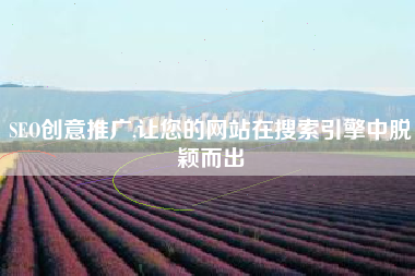 SEO创意推广,让您的网站在搜索引擎中脱颖而出