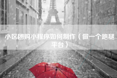 小区团购小程序如何制作(做一个跑腿平台) 小区团购小程序如何制作(做一个跑腿平台)
