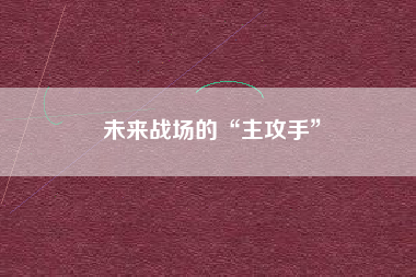 未来战场的“主攻手”