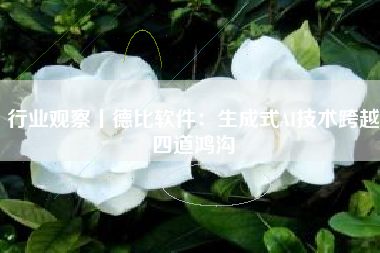 行业观察丨德比软件：生成式AI技术跨越四道鸿沟