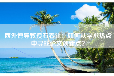 西外博导教授石春让：如何从学术热点中寻找论文创新点？