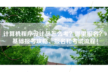计算机程序设计员怎么考？哪里报名？0基础报考攻略、报名和考试流程！