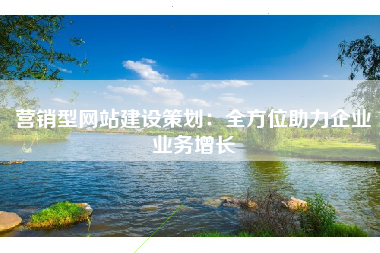 营销型网站建设策划:全方位助力企业业务增长 营销型网站建设策划:全方位助力企业业务增长