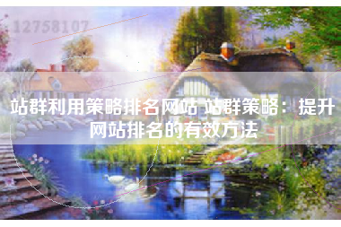 站群利用策略排名网站 站群策略：提升网站排名的有效方法