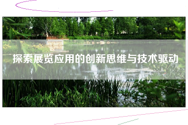 探索展览应用的创新思维与技术驱动