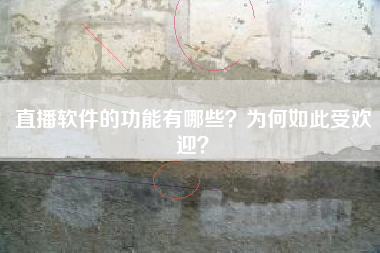 直播软件的功能有哪些？为何如此受欢迎？
