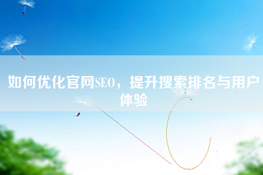 如何优化官网SEO，提升搜索排名与用户体验