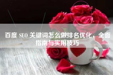 百度 SEO 关键词怎么做排名优化，全面指南与实用技巧