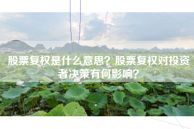 股票复权是什么意思？股票复权对投资者决策有何影响？