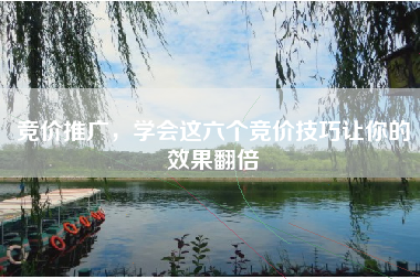 竞价推广，学会这六个竞价技巧让你的效果翻倍