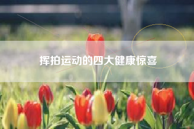 挥拍运动的四大健康惊喜