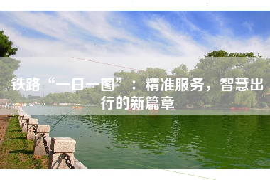 铁路“一日一图”：精准服务，智慧出行的新篇章