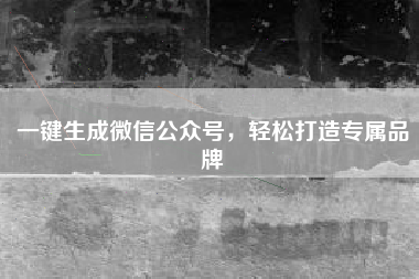 一键生成微信公众号，轻松打造专属品牌