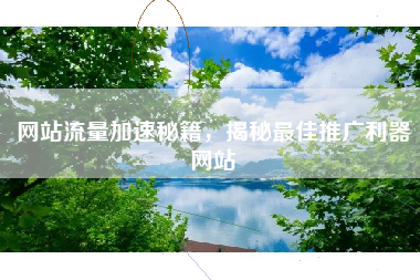 网站流量加速秘籍，揭秘最佳推广利器网站
