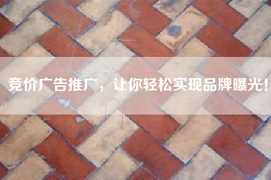 竞价广告推广，让你轻松实现品牌曝光！