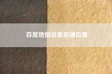 百度地图设置店铺位置