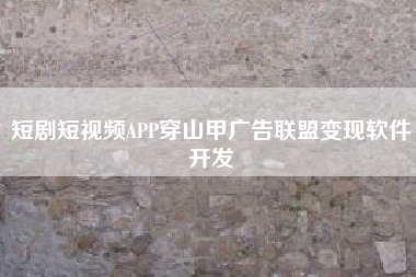 短剧短视频APP穿山甲广告联盟变现软件开发