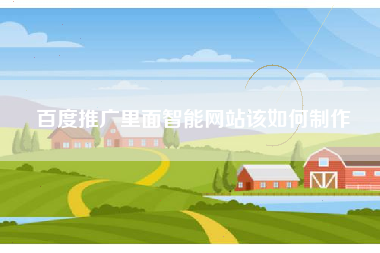 百度推广里面智能网站该如何制作
